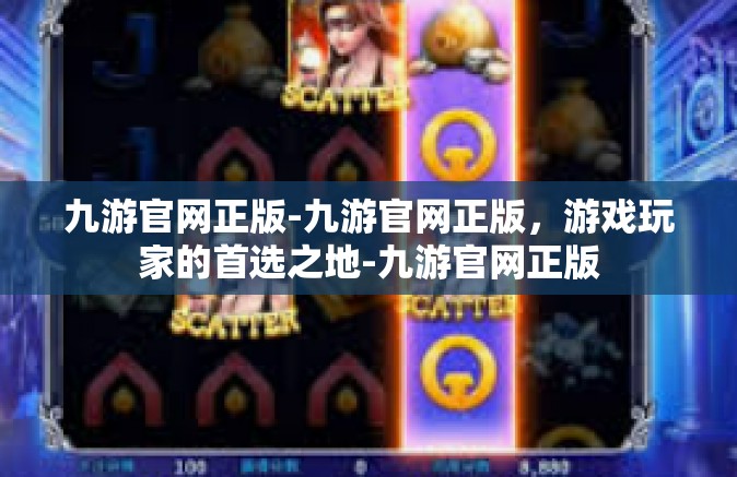 九游官网正版-九游官网正版，游戏玩家的首选之地-九游官网正版