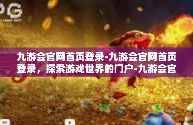 九游会官网首页登录-九游会官网首页登录，探索游戏世界的门户-九游会官网首页登录