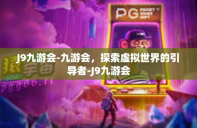 J9九游会-九游会，探索虚拟世界的引导者-J9九游会
