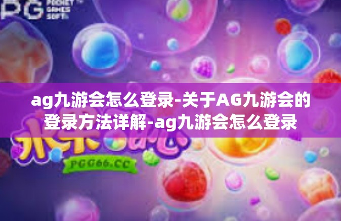 ag九游会怎么登录-关于AG九游会的登录方法详解-ag九游会怎么登录