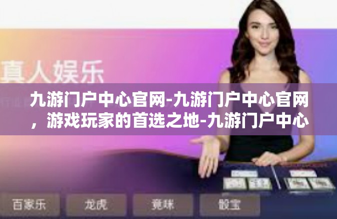 九游门户中心官网-九游门户中心官网，游戏玩家的首选之地-九游门户中心官网