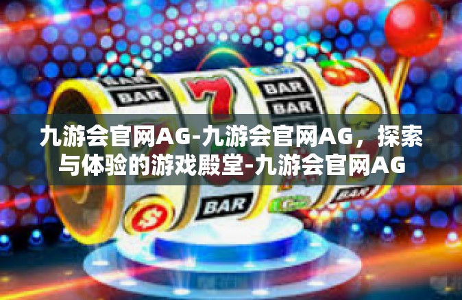 九游会官网AG-九游会官网AG，探索与体验的游戏殿堂-九游会官网AG