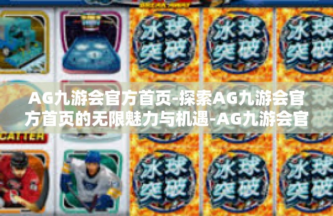 AG九游会官方首页-探索AG九游会官方首页的无限魅力与机遇-AG九游会官方首页