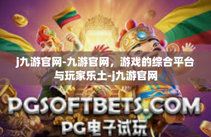 j九游官网-九游官网，游戏的综合平台与玩家乐土-j九游官网