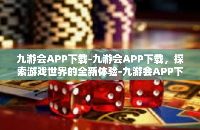 九游会APP下载-九游会APP下载，探索游戏世界的全新体验-九游会APP下载
