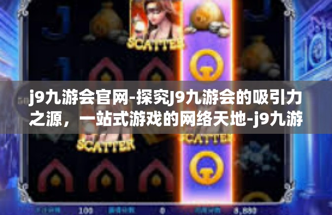 j9九游会官网-探究J9九游会的吸引力之源，一站式游戏的网络天地-j9九游会官网