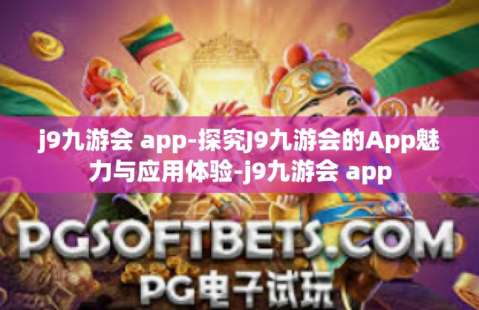 j9九游会 app-探究J9九游会的App魅力与应用体验-j9九游会 app