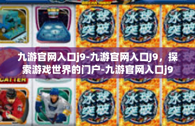 九游官网入口j9-九游官网入口J9，探索游戏世界的门户-九游官网入口j9