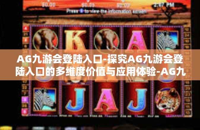 AG九游会登陆入口-探究AG九游会登陆入口的多维度价值与应用体验-AG九游会登陆入口