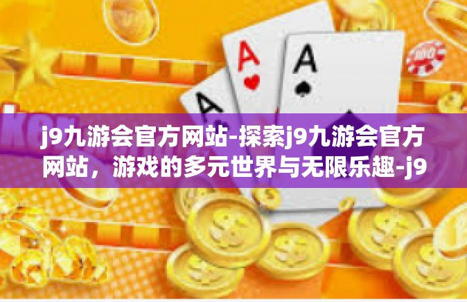 j9九游会官方网站-探索j9九游会官方网站，游戏的多元世界与无限乐趣-j9九游会官方网站