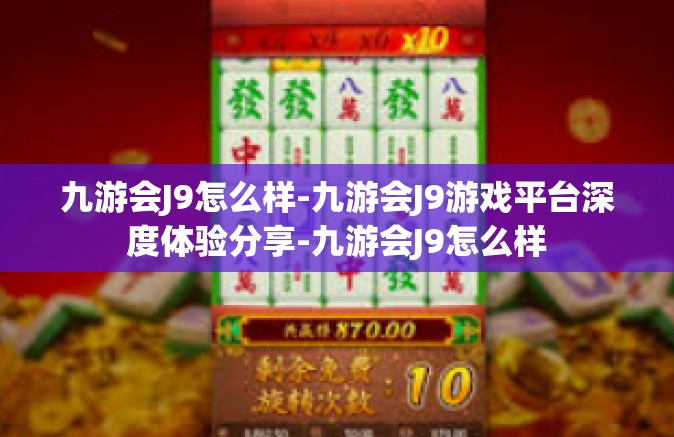 九游会J9怎么样-九游会J9游戏平台深度体验分享-九游会J9怎么样