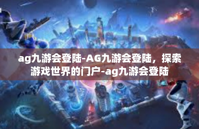 ag九游会登陆-AG九游会登陆，探索游戏世界的门户-ag九游会登陆