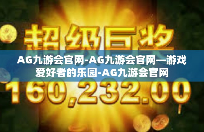 AG九游会官网-AG九游会官网—游戏爱好者的乐园-AG九游会官网