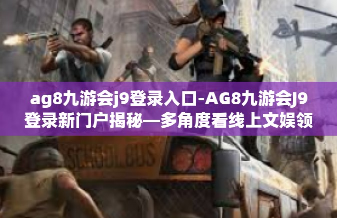 ag8九游会j9登录入口-AG8九游会J9登录新门户揭秘—多角度看线上文娱领地之道-ag8九游会j9登录入口