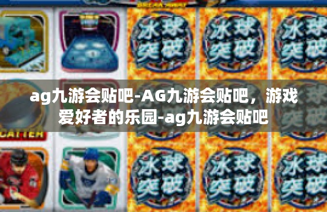 ag九游会贴吧-AG九游会贴吧，游戏爱好者的乐园-ag九游会贴吧