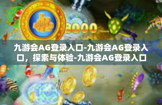 九游会AG登录入口-九游会AG登录入口，探索与体验-九游会AG登录入口
