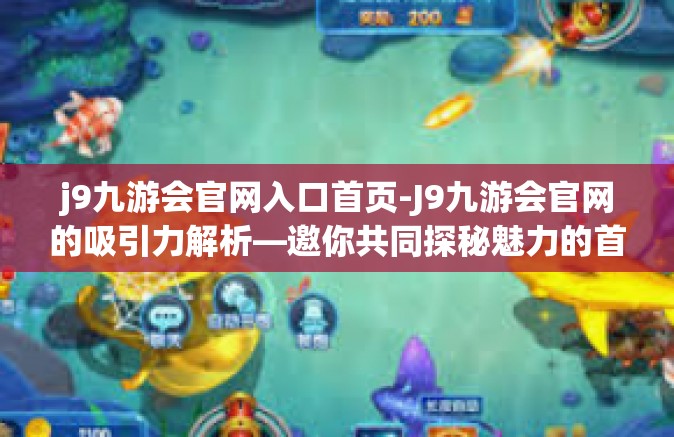 j9九游会官网入口首页-J9九游会官网的吸引力解析—邀你共同探秘魅力的首发平台！j9九游会官网入口首页