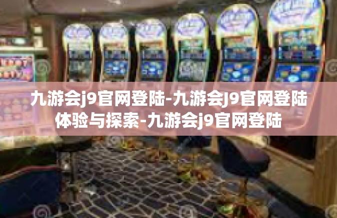 九游会j9官网登陆-九游会J9官网登陆体验与探索-九游会j9官网登陆