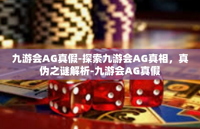 九游会AG真假-探索九游会AG真相，真伪之谜解析-九游会AG真假