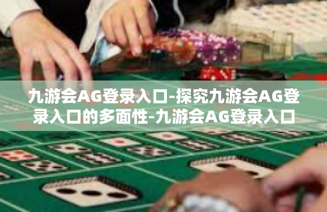 九游会AG登录入口-探究九游会AG登录入口的多面性-九游会AG登录入口