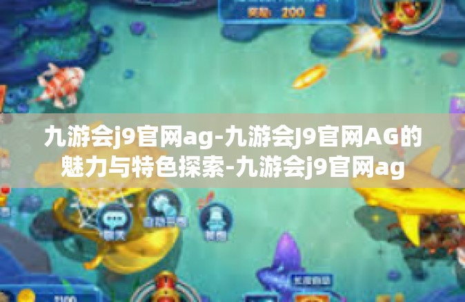 九游会j9官网ag-九游会J9官网AG的魅力与特色探索-九游会j9官网ag