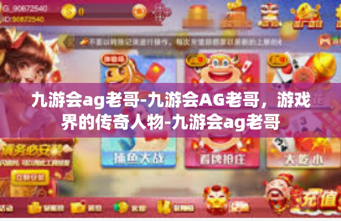 九游会ag老哥-九游会AG老哥，游戏界的传奇人物-九游会ag老哥