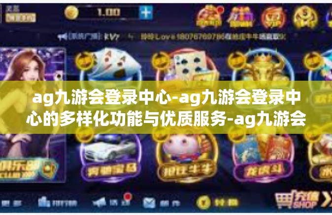 ag九游会登录中心-ag九游会登录中心的多样化功能与优质服务-ag九游会登录中心