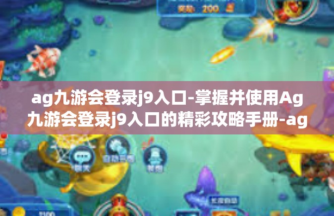 ag九游会登录j9入口-掌握并使用Ag九游会登录j9入口的精彩攻略手册-ag九游会登录j9入口