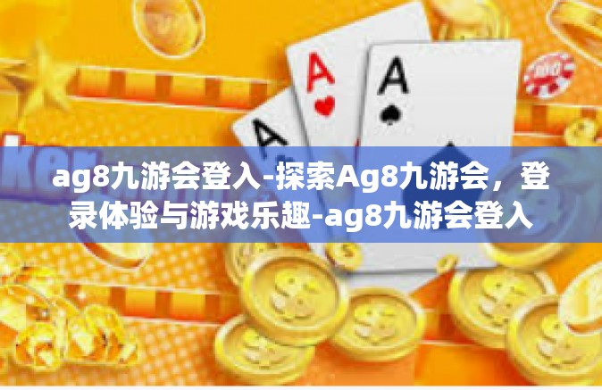 ag8九游会登入-探索Ag8九游会，登录体验与游戏乐趣-ag8九游会登入