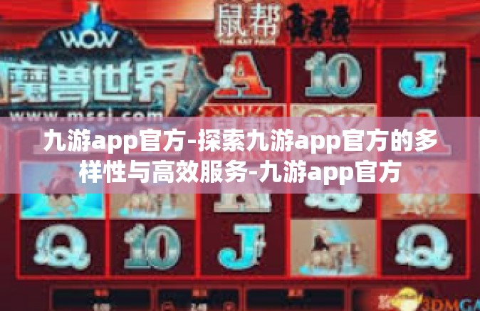 九游app官方-探索九游app官方的多样性与高效服务-九游app官方