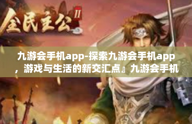 九游会手机app-探索九游会手机app，游戏与生活的新交汇点』九游会手机app