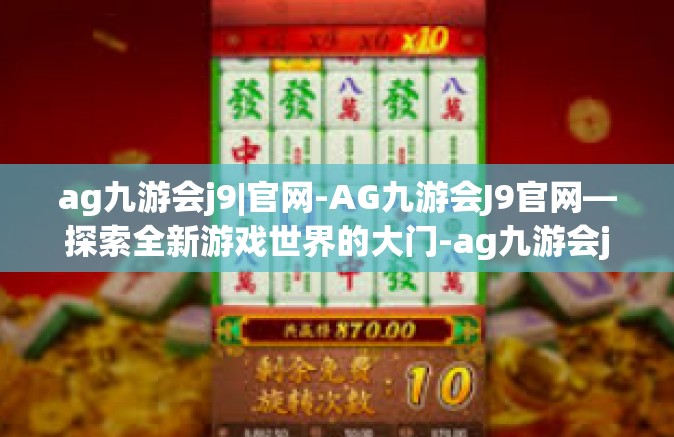 ag九游会j9|官网-AG九游会J9官网—探索全新游戏世界的大门-ag九游会j9|官网