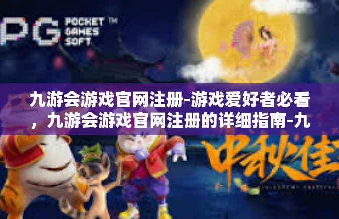 九游会游戏官网注册-游戏爱好者必看，九游会游戏官网注册的详细指南-九游会游戏官网注册