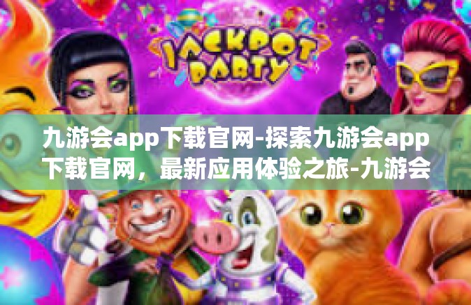 九游会app下载官网-探索九游会app下载官网，最新应用体验之旅-九游会app下载官网