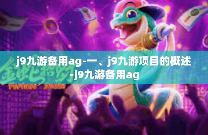 j9九游备用ag-一、j9九游项目的概述-j9九游备用ag