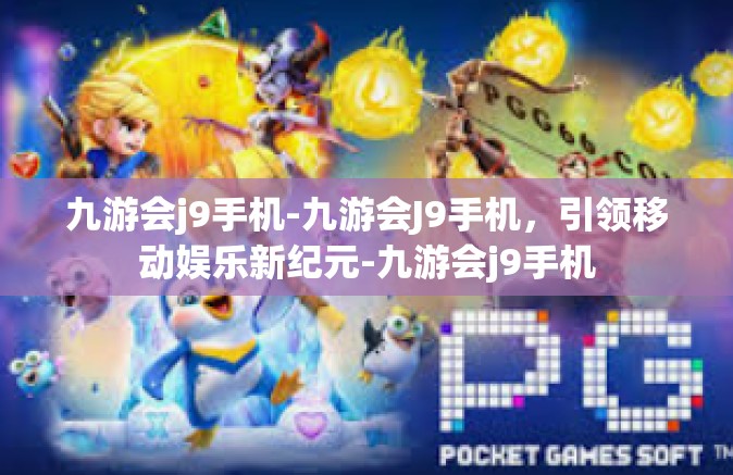 九游会j9手机-九游会J9手机，引领移动娱乐新纪元-九游会j9手机