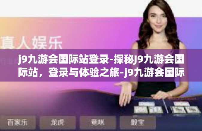 j9九游会国际站登录-探秘J9九游会国际站，登录与体验之旅-j9九游会国际站登录