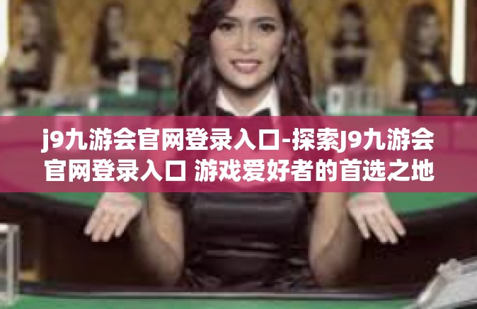 j9九游会官网登录入口-探索J9九游会官网登录入口 游戏爱好者的首选之地-j9九游会官网登录入口