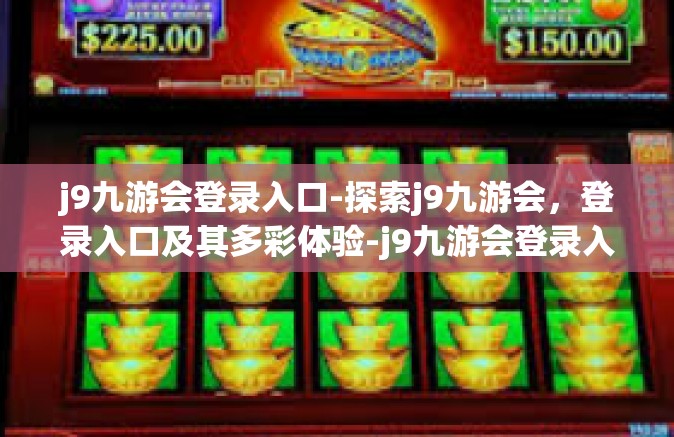 j9九游会登录入口-探索j9九游会，登录入口及其多彩体验-j9九游会登录入口