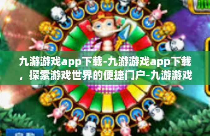 九游游戏app下载-九游游戏app下载，探索游戏世界的便捷门户-九游游戏app下载