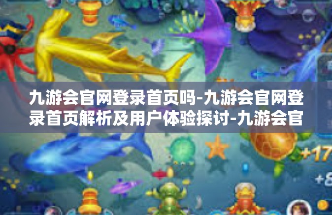 九游会官网登录首页吗-九游会官网登录首页解析及用户体验探讨-九游会官网登录首页吗