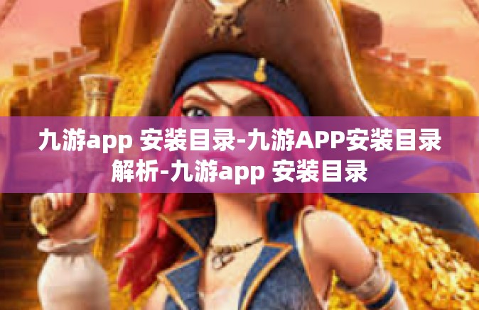 九游app 安装目录-九游APP安装目录解析-九游app 安装目录