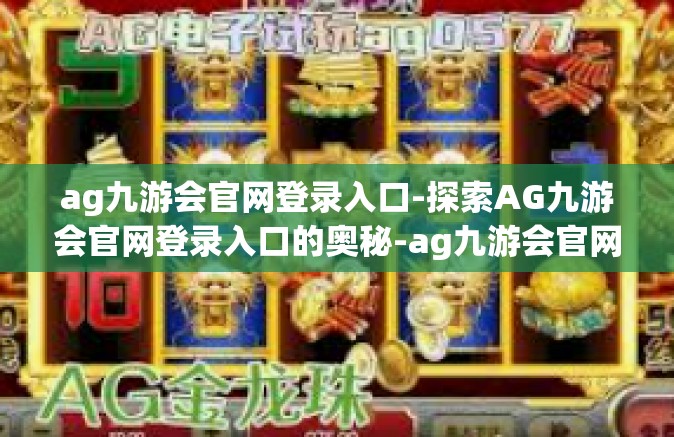 ag九游会官网登录入口-探索AG九游会官网登录入口的奥秘-ag九游会官网登录入口