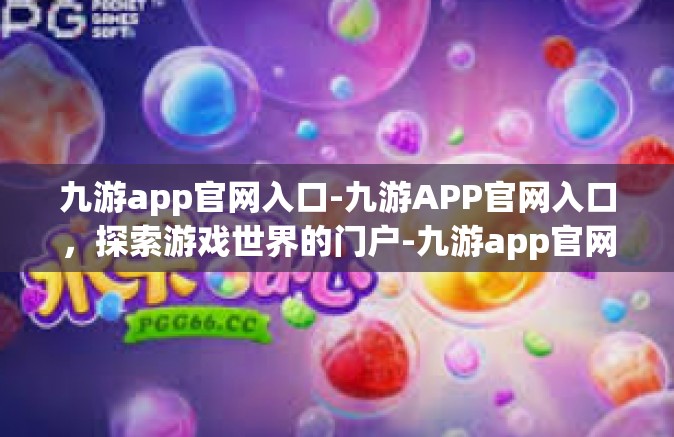 九游app官网入口-九游APP官网入口，探索游戏世界的门户-九游app官网入口