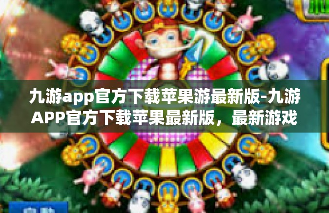 九游app官方下载苹果游最新版-九游APP官方下载苹果最新版，最新游戏体验的一站式平台-九游app官方下载苹果游最新版