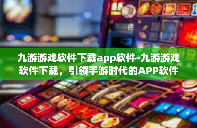 九游游戏软件下载app软件-九游游戏软件下载，引领手游时代的APP软件-九游游戏软件下载app软件