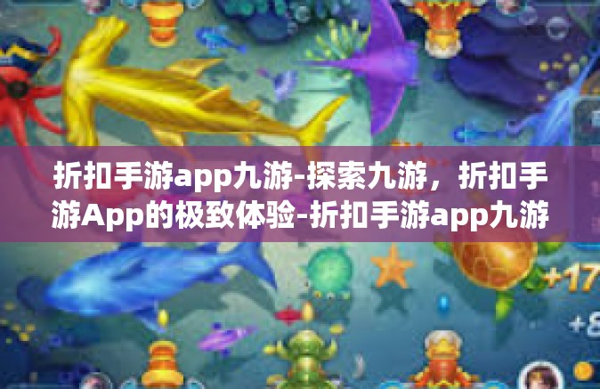 折扣手游app九游-探索九游，折扣手游App的极致体验-折扣手游app九游