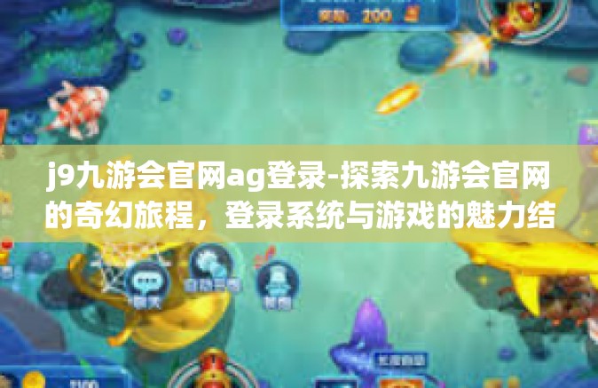 j9九游会官网ag登录-探索九游会官网的奇幻旅程，登录系统与游戏的魅力结合-j9九游会官网ag登录
