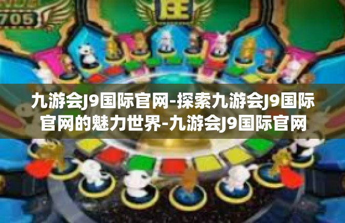 九游会J9国际官网-探索九游会J9国际官网的魅力世界-九游会J9国际官网