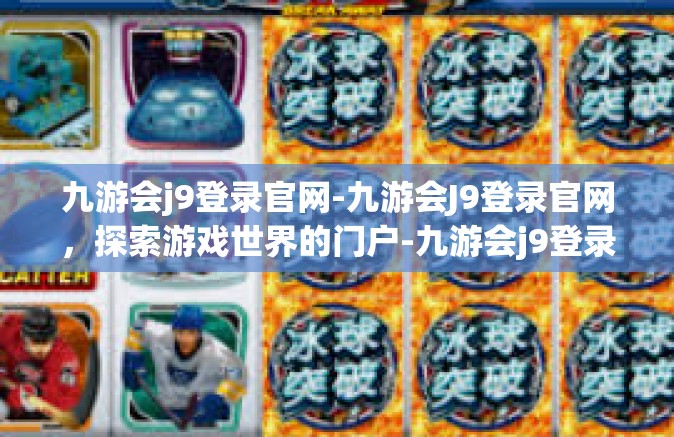 九游会j9登录官网-九游会J9登录官网，探索游戏世界的门户-九游会j9登录官网